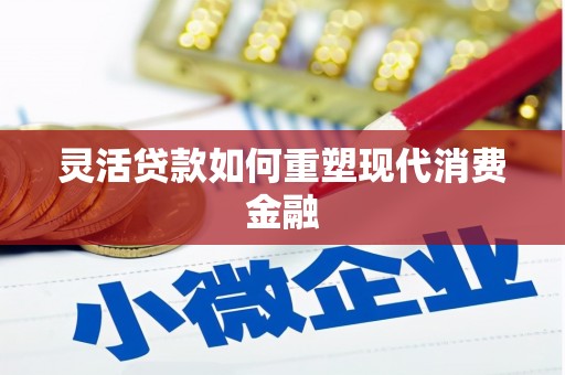 田家庵灵活贷款如何重塑现代消费金融