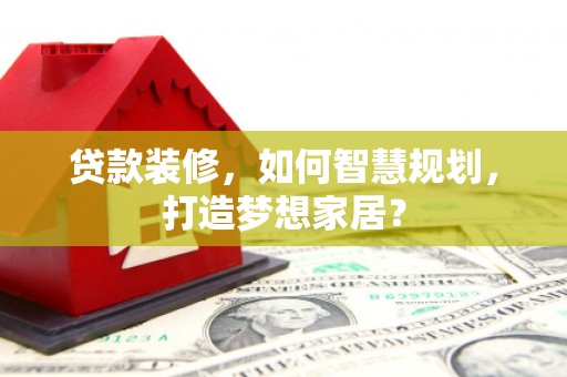 田家庵贷款装修，如何智慧规划，打造梦想家居？