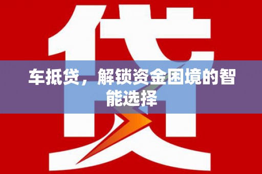 田家庵车抵贷，解锁资金困境的智能选择