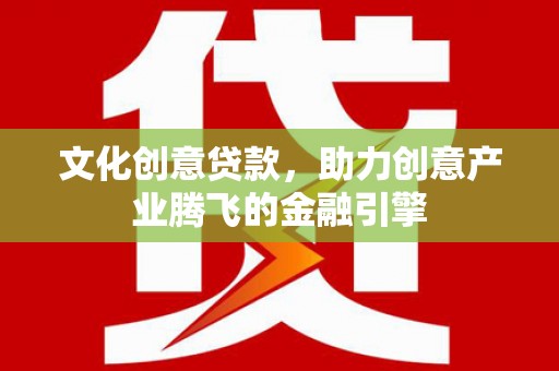 田家庵文化创意贷款，助力创意产业腾飞的金融引擎