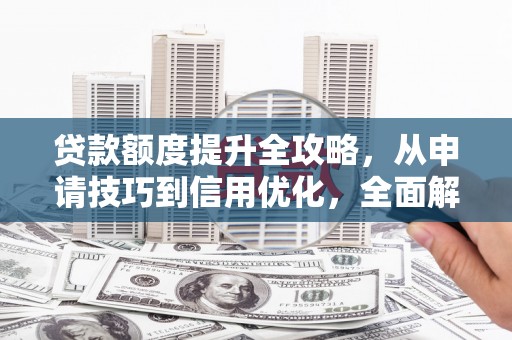 田家庵贷款额度提升全攻略，从申请技巧到信用优化，全面解析
