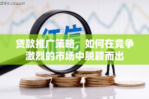 田家庵贷款推广策略，如何在竞争激烈的市场中脱颖而出