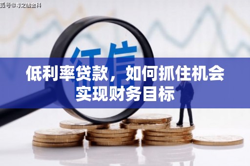 田家庵低利率贷款，如何抓住机会实现财务目标