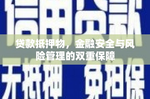 田家庵贷款抵押物，金融安全与风险管理的双重保障