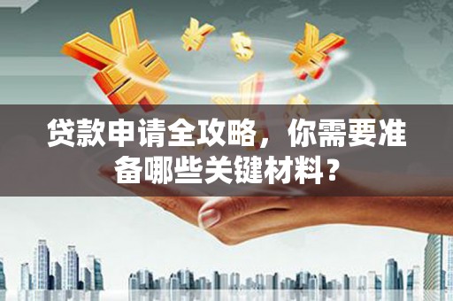 田家庵贷款申请全攻略，你需要准备哪些关键材料？