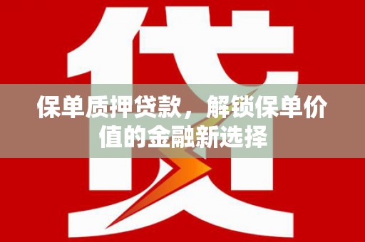 田家庵保单质押贷款，解锁保单价值的金融新选择