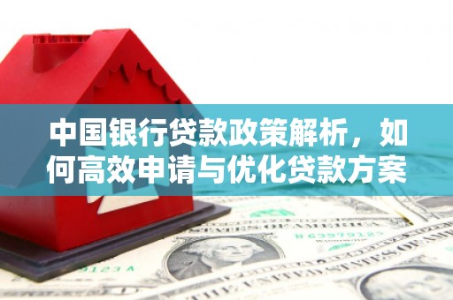 田家庵中国银行贷款政策解析，如何高效申请与优化贷款方案