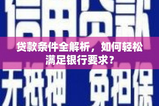 田家庵贷款条件全解析，如何轻松满足银行要求？