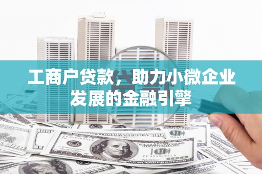田家庵工商户贷款，助力小微企业发展的金融引擎