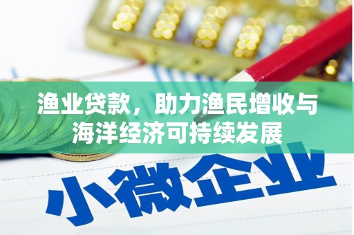 田家庵渔业贷款，助力渔民增收与海洋经济可持续发展