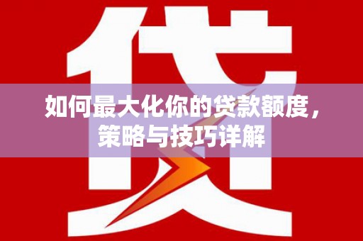 田家庵如何最大化你的贷款额度，策略与技巧详解