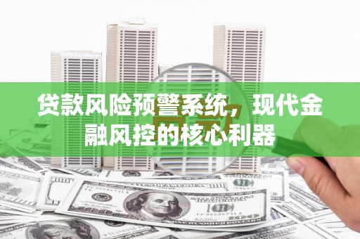 田家庵贷款风险预警系统，现代金融风控的核心利器