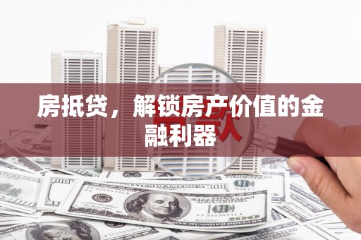 田家庵房抵贷，解锁房产价值的金融利器