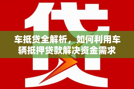 田家庵车抵贷全解析，如何利用车辆抵押贷款解决资金需求