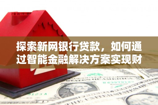 田家庵探索新网银行贷款，如何通过智能金融解决方案实现财富增长