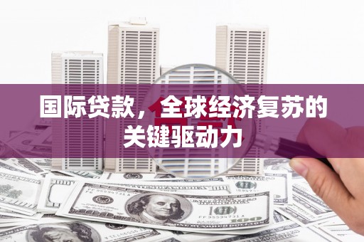田家庵国际贷款，全球经济复苏的关键驱动力