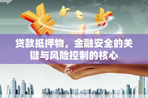 田家庵贷款抵押物，金融安全的关键与风险控制的核心