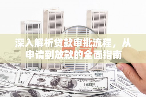 田家庵深入解析贷款审批流程，从申请到放款的全面指南