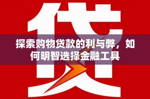 田家庵探索购物贷款的利与弊，如何明智选择金融工具