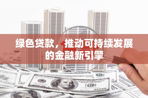 田家庵绿色贷款，推动可持续发展的金融新引擎