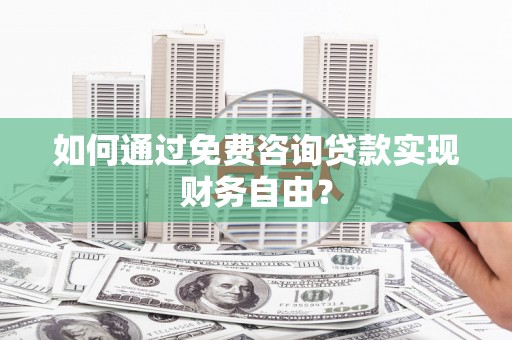 田家庵如何通过免费咨询贷款实现财务自由？