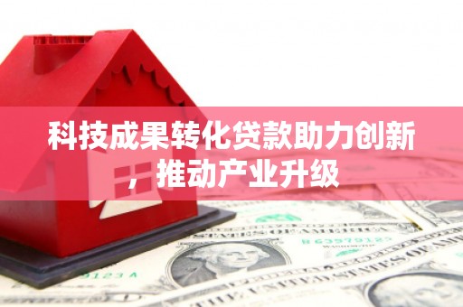 田家庵科技成果转化贷款助力创新，推动产业升级