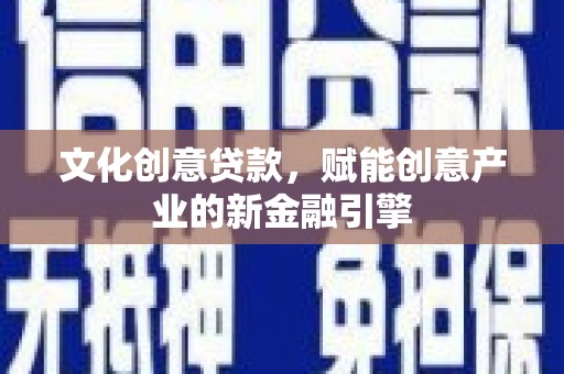 田家庵文化创意贷款，赋能创意产业的新金融引擎