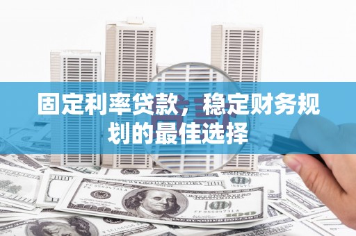 田家庵固定利率贷款，稳定财务规划的最佳选择