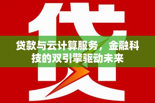 田家庵贷款与云计算服务，金融科技的双引擎驱动未来
