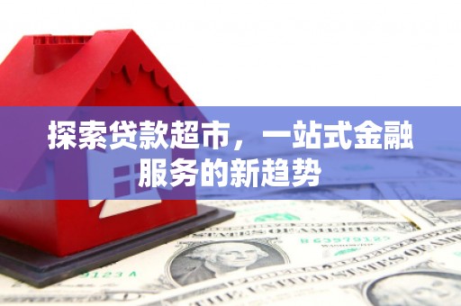 田家庵探索贷款超市，一站式金融服务的新趋势