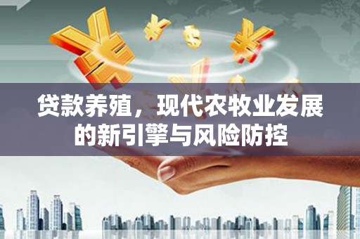 田家庵贷款养殖，现代农牧业发展的新引擎与风险防控
