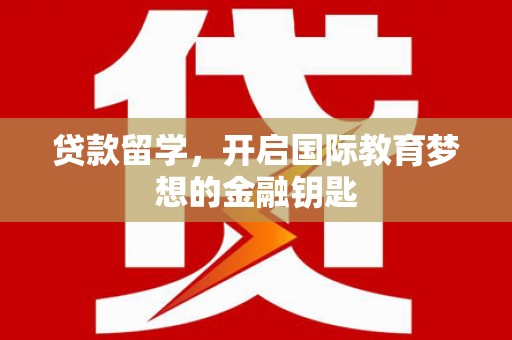 田家庵贷款留学，开启国际教育梦想的金融钥匙