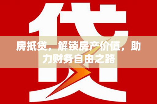 田家庵房抵贷，解锁房产价值，助力财务自由之路
