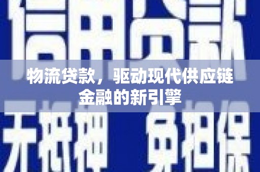 田家庵物流贷款，驱动现代供应链金融的新引擎