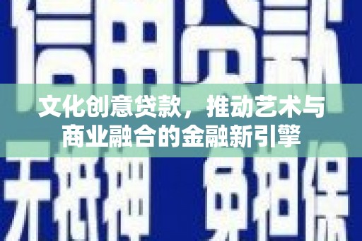 田家庵文化创意贷款，推动艺术与商业融合的金融新引擎