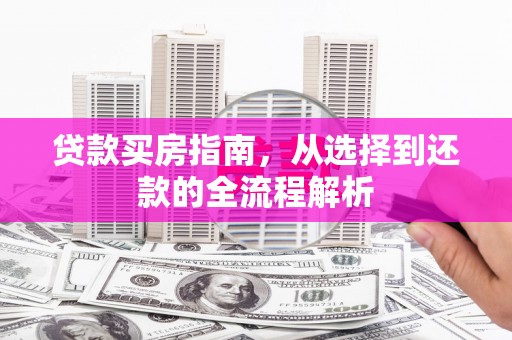 田家庵贷款买房指南，从选择到还款的全流程解析