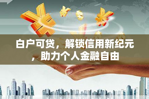 田家庵白户可贷，解锁信用新纪元，助力个人金融自由