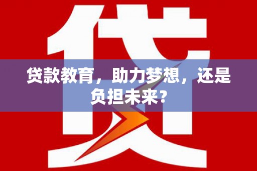 田家庵贷款教育，助力梦想，还是负担未来？