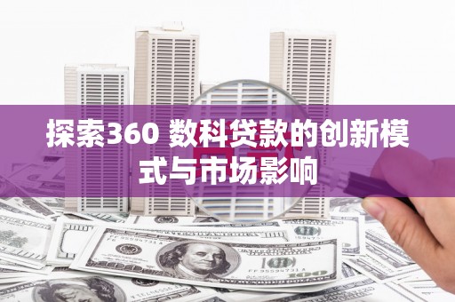 田家庵探索360 数科贷款的创新模式与市场影响