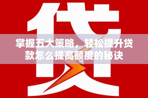 田家庵掌握五大策略，轻松提升贷款怎么提高额度的秘诀