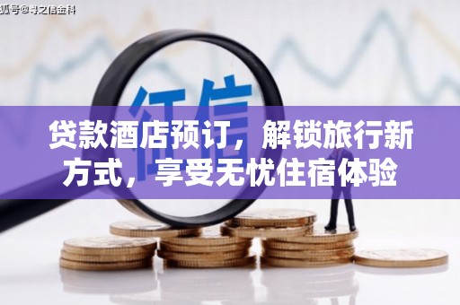 田家庵贷款酒店预订，解锁旅行新方式，享受无忧住宿体验