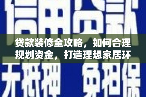 田家庵贷款装修全攻略，如何合理规划资金，打造理想家居环境