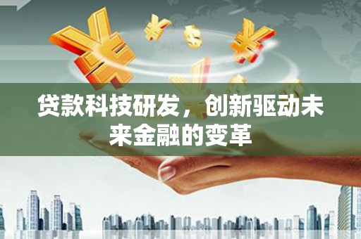 田家庵贷款科技研发，创新驱动未来金融的变革