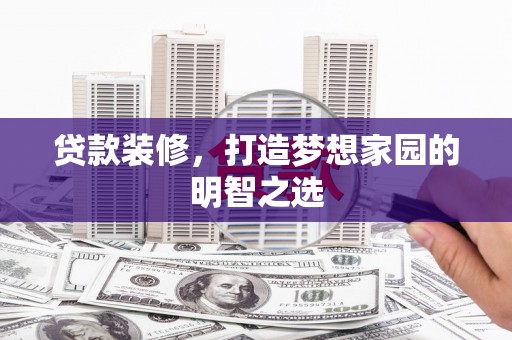 田家庵贷款装修，打造梦想家园的明智之选