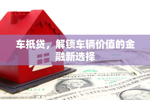 田家庵车抵贷，解锁车辆价值的金融新选择