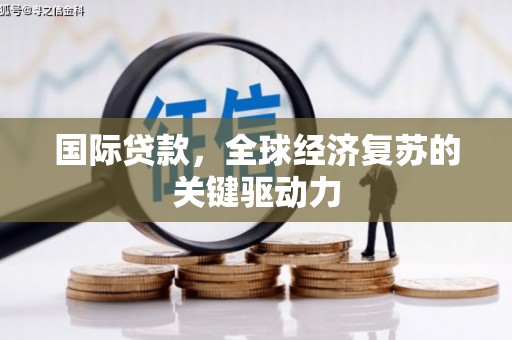田家庵国际贷款，全球经济复苏的关键驱动力