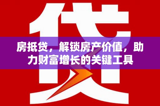 田家庵房抵贷，解锁房产价值，助力财富增长的关键工具