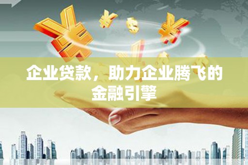 田家庵企业贷款，助力企业腾飞的金融引擎