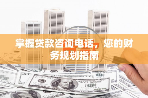 田家庵掌握贷款咨询电话，您的财务规划指南