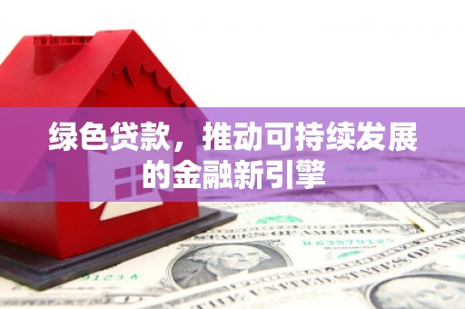 田家庵绿色贷款，推动可持续发展的金融新引擎